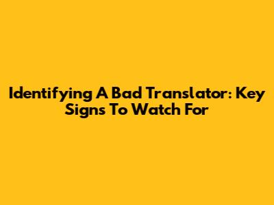 Identifying A Bad Translator: Key Signs To Watch For