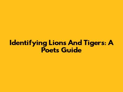 Identifying Lions And Tigers: A Poet's Guide