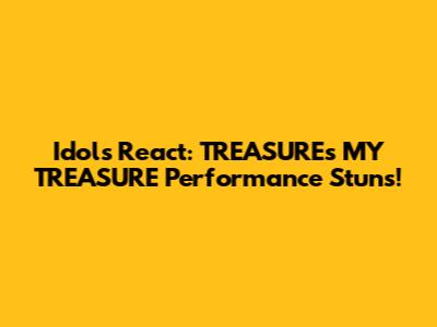 Idols React: TREASURE's "MY TREASURE" Performance Stuns!
