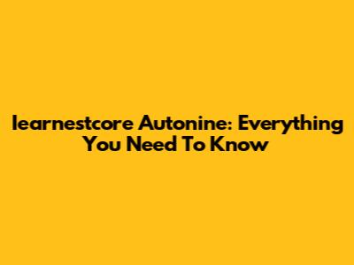 Iearnestcore Autonine: Everything You Need To Know