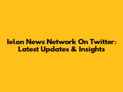 Ielon News Network On Twitter: Latest Updates & Insights