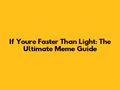 If You're Faster Than Light: The Ultimate Meme Guide