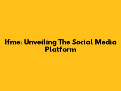 Ifme: Unveiling The Social Media Platform