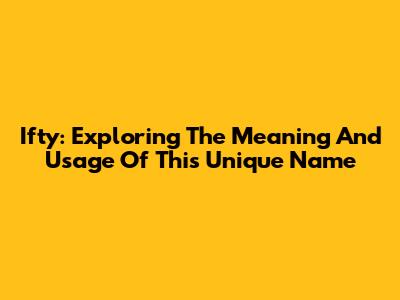 Ifty: Exploring The Meaning And Usage Of This Unique Name