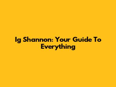 Ig Shannon: Your Guide To Everything