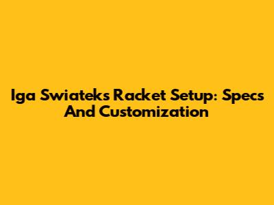 Iga Swiatek's Racket Setup: Specs And Customization