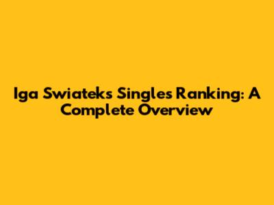 Iga Swiatek's Singles Ranking: A Complete Overview
