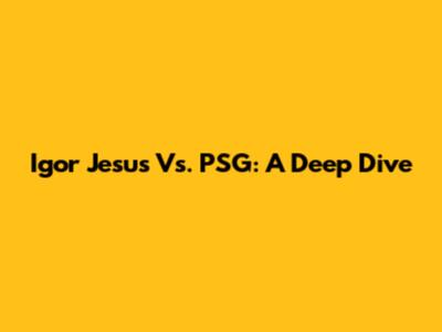 Igor Jesus Vs. PSG: A Deep Dive