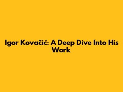 Igor Kovačić: A Deep Dive Into His Work