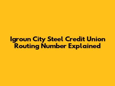 Igroun City Steel Credit Union Routing Number Explained