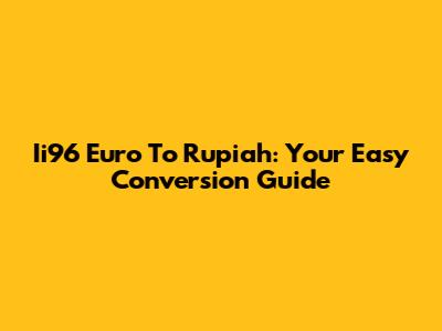 Ii96 Euro To Rupiah: Your Easy Conversion Guide