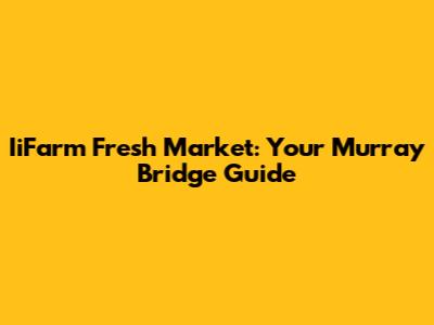 IiFarm Fresh Market: Your Murray Bridge Guide