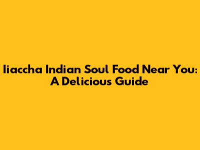 Iiaccha Indian Soul Food Near You: A Delicious Guide