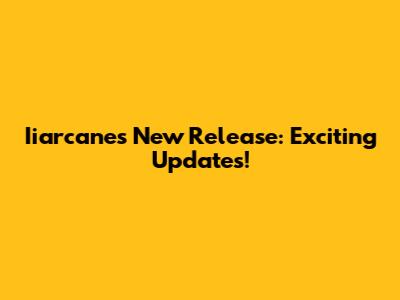 Iiarcane's New Release: Exciting Updates!