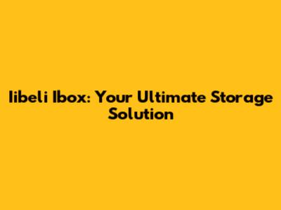 Iibeli Ibox: Your Ultimate Storage Solution