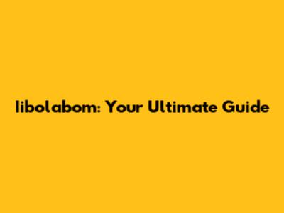 Iibolabom: Your Ultimate Guide