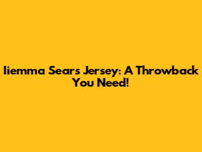 Iiemma Sears Jersey: A Throwback You Need!