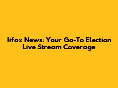 Iifox News: Your Go-To Election Live Stream Coverage