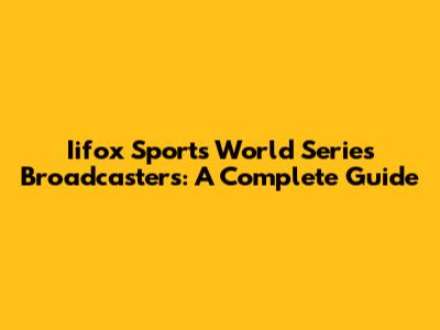 Iifox Sports World Series Broadcasters: A Complete Guide