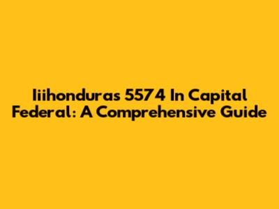 Iiihonduras 5574 In Capital Federal: A Comprehensive Guide