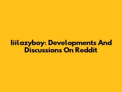 Iiilazyboy: Developments And Discussions On Reddit
