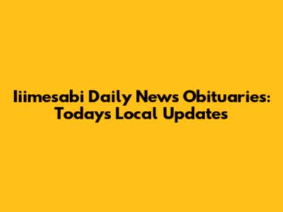 Iiimesabi Daily News Obituaries: Today's Local Updates