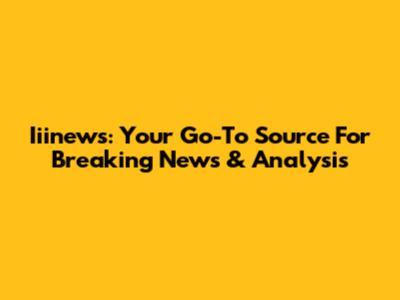 Iiinews: Your Go-To Source For Breaking News & Analysis