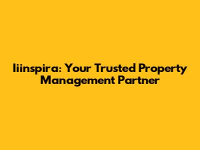 Iiinspira: Your Trusted Property Management Partner