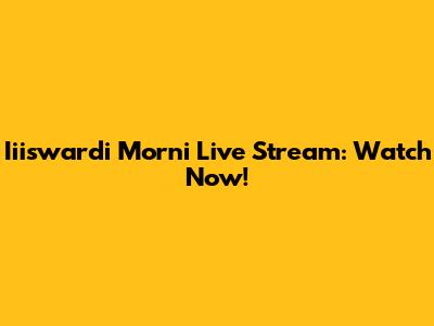 Iiiswardi Morni Live Stream: Watch Now!