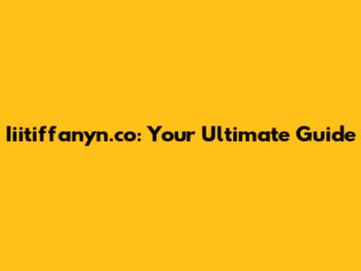 Iiitiffanyn.co: Your Ultimate Guide
