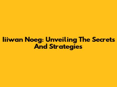 Iiiwan Noeg: Unveiling The Secrets And Strategies