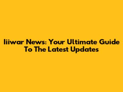 Iiiwar News: Your Ultimate Guide To The Latest Updates