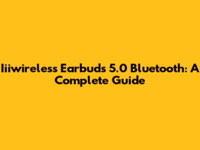 Iiiwireless Earbuds 5.0 Bluetooth: A Complete Guide