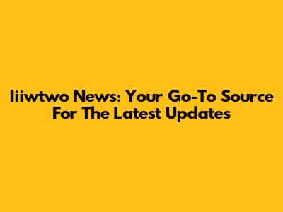 Iiiwtwo News: Your Go-To Source For The Latest Updates