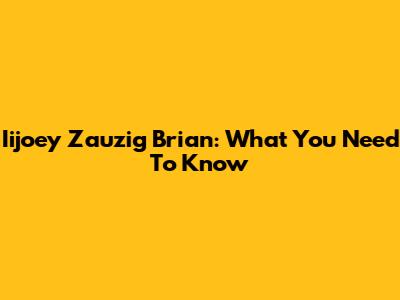 Iijoey Zauzig Brian: What You Need To Know