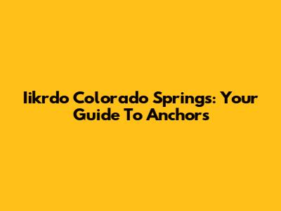 Iikrdo Colorado Springs: Your Guide To Anchors