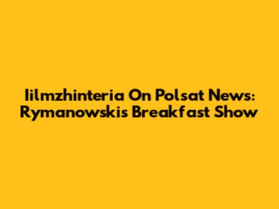 Iilmzhinteria On Polsat News: Rymanowski's Breakfast Show