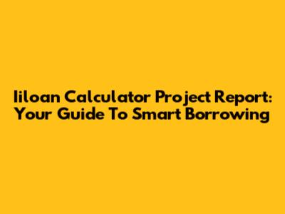 Iiloan Calculator Project Report: Your Guide To Smart Borrowing