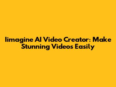 Iimagine AI Video Creator: Make Stunning Videos Easily