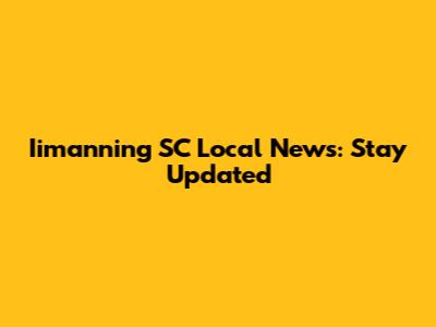 Iimanning SC Local News: Stay Updated