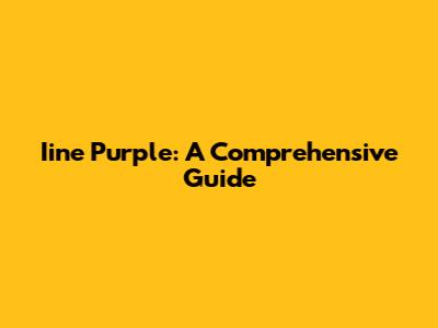 Iine Purple: A Comprehensive Guide