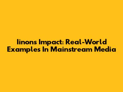 Iinon's Impact: Real-World Examples In Mainstream Media