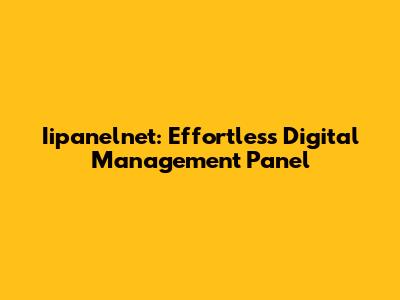 Iipanelnet: Effortless Digital Management Panel