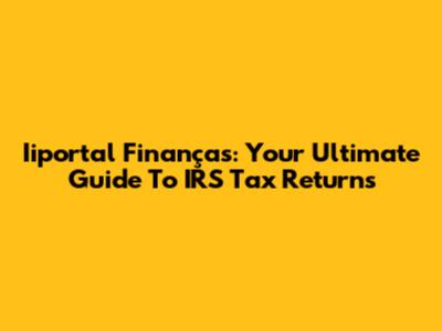Iiportal Finanças: Your Ultimate Guide To IRS Tax Returns