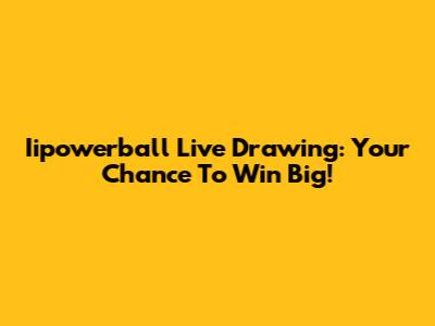 Iipowerball Live Drawing: Your Chance To Win Big!