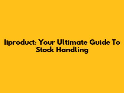 Iiproduct: Your Ultimate Guide To Stock Handling