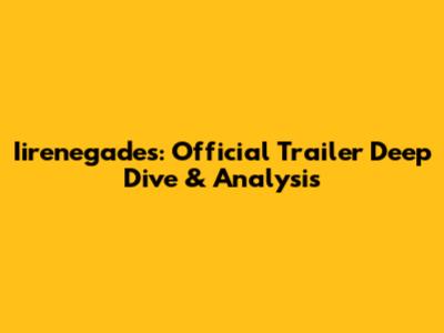 Iirenegades: Official Trailer Deep Dive & Analysis