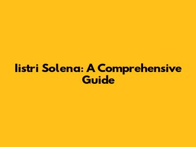 Iistri Solena: A Comprehensive Guide