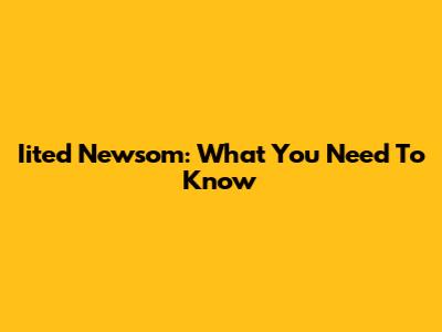 Iited Newsom: What You Need To Know