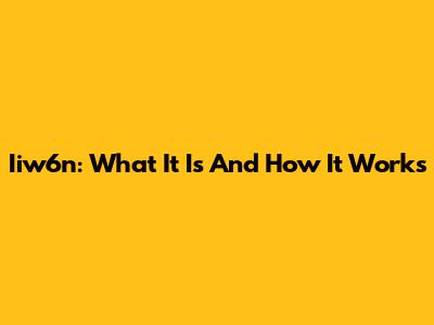 Iiw6n: What It Is And How It Works